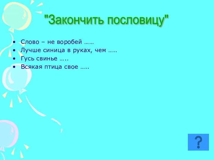 Слово – не воробей …… Лучше синица в руках, чем ….. Гусь свинье