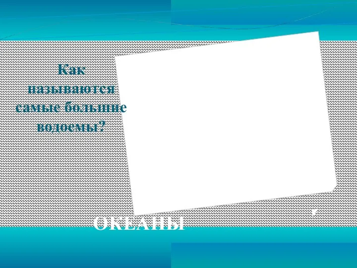 Как называются самые большие водоемы? ОКЕАНЫ