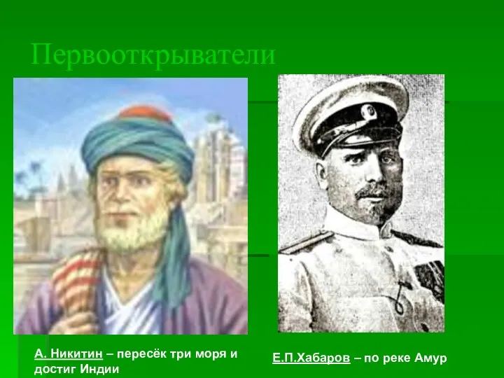 Первооткрыватели А. Никитин – пересёк три моря и достиг Индии Е.П.Хабаров – по реке Амур
