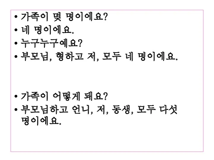 가족이 몆 명이에요? 네 명이에요. 누구누구예요? 부모님, 형하고 저, 모두