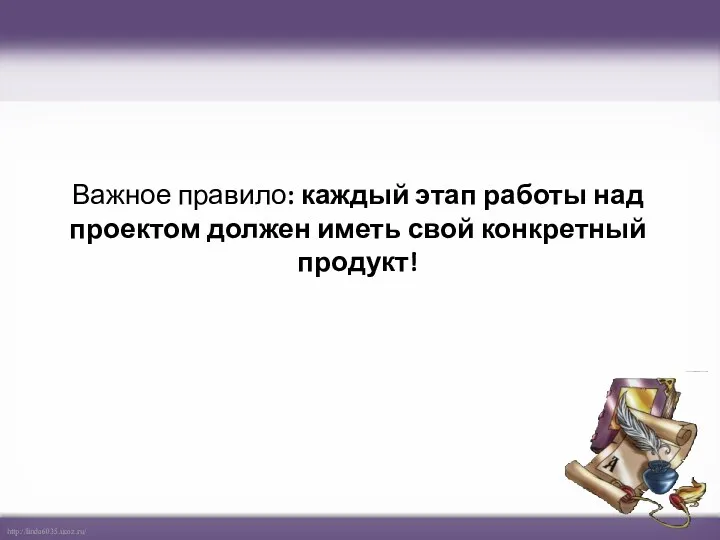 Важное правило: каждый этап работы над проектом должен иметь свой конкретный продукт!