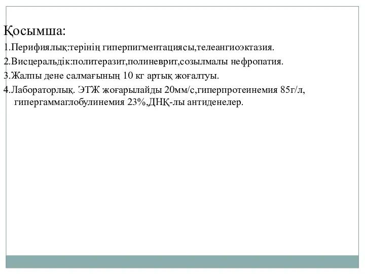 Қосымша: 1.Перифиялық:терінің гиперпигментациясы,телеангиоэктазия. 2.Висцеральдік:политеразит,полиневрит,созылмалы нефропатия. 3.Жалпы дене салмағының 10 кг артық жоғалтуы. 4.Лабораторлық.