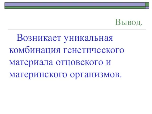 Вывод. Возникает уникальная комбинация генетического материала отцовского и материнского организмов.