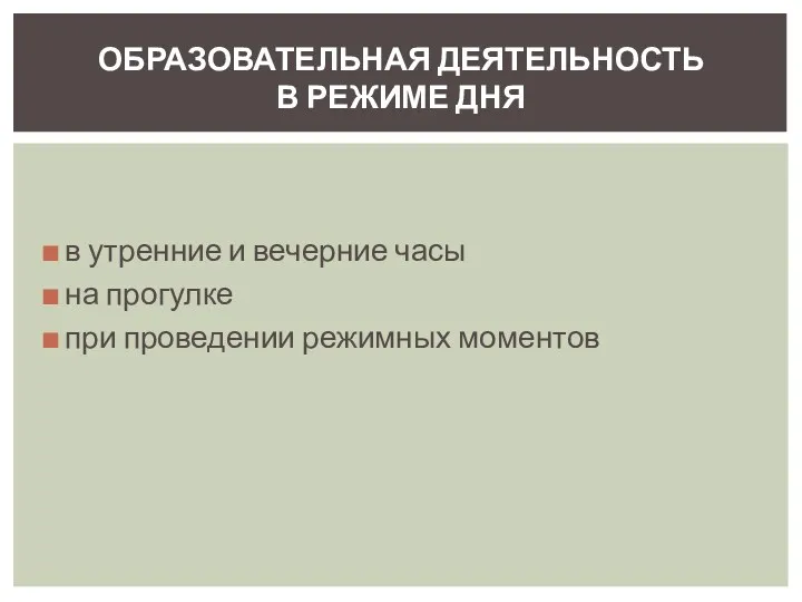 в утренние и вечерние часы на прогулке при проведении режимных моментов ОБРАЗОВАТЕЛЬНАЯ ДЕЯТЕЛЬНОСТЬ В РЕЖИМЕ ДНЯ