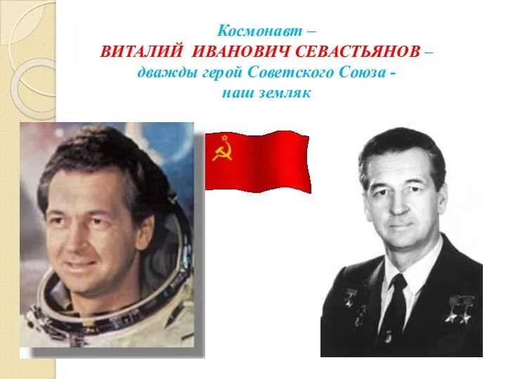 Космонавт – ВИТАЛИЙ ИВАНОВИЧ СЕВАСТЬЯНОВ – дважды герой Советского Союза - наш земляк