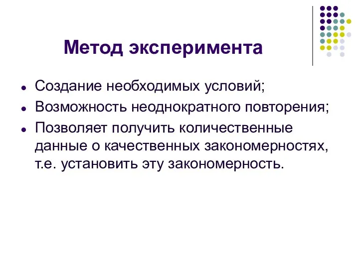 Метод эксперимента Создание необходимых условий; Возможность неоднократного повторения; Позволяет получить