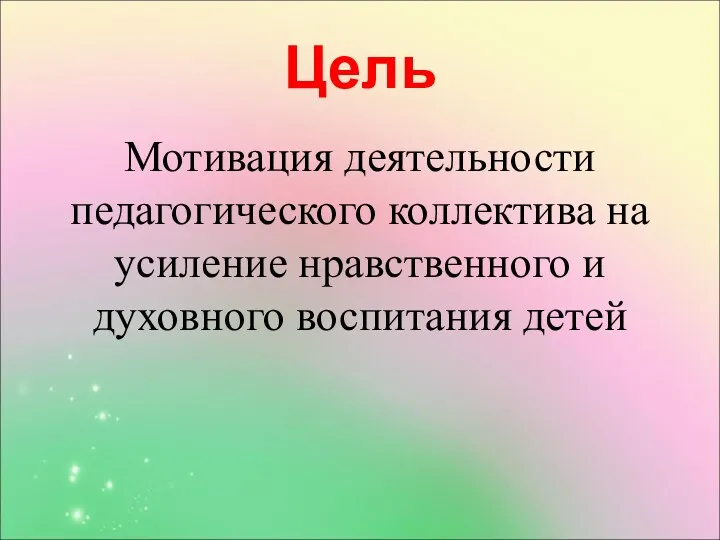 Цель Мотивация деятельности педагогического коллектива на усиление нравственного и духовного воспитания детей