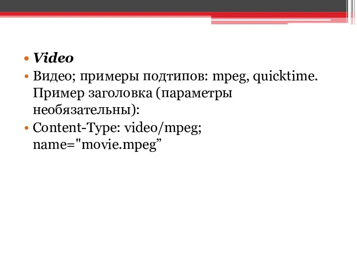 Video Видео; примеры подтипов: mpeg, quicktime. Пример заголовка (параметры необязательны): Content-Type: video/mpeg; name="movie.mpeg”