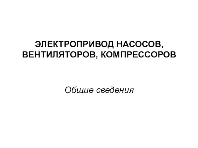 ЭЛЕКТРОПРИВОД НАСОСОВ, ВЕНТИЛЯТОРОВ, КОМПРЕССОРОВ Общие сведения