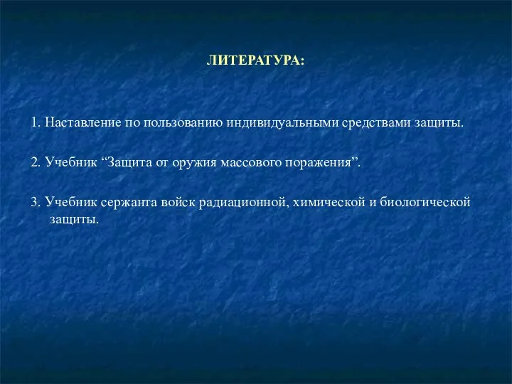 ЛИТЕРАТУРА: 1. Наставление по пользованию индивидуальными средствами защиты. 2. Учебник