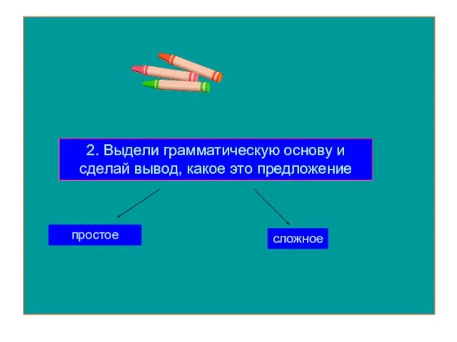 2. Выдели грамматическую основу и сделай вывод, какое это предложение простое сложное