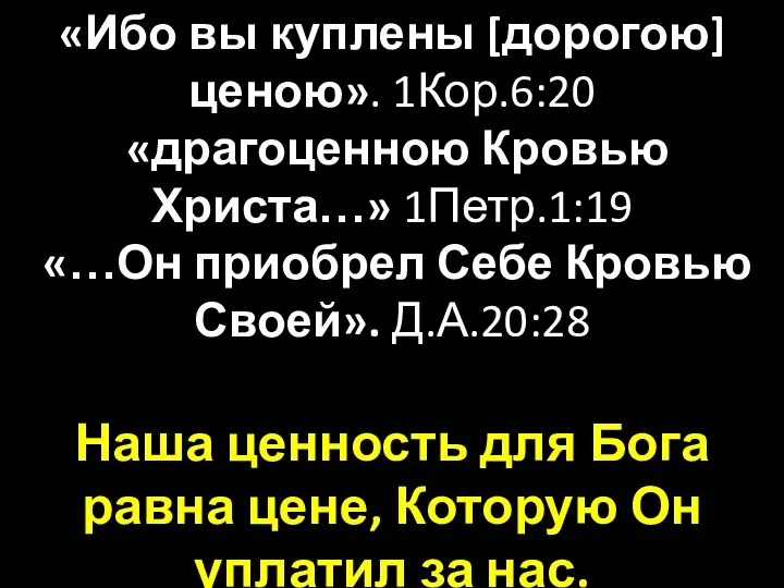 «Ибо вы куплены [дорогою] ценою». 1Кор.6:20 «драгоценною Кровью Христа…» 1Петр.1:19