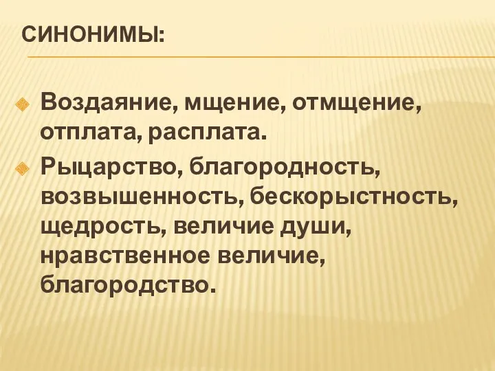 СИНОНИМЫ: Воздаяние, мщение, отмщение, отплата, расплата. Рыцарство, благородность, возвышенность, бескорыстность, щедрость, величие души, нравственное величие, благородство.