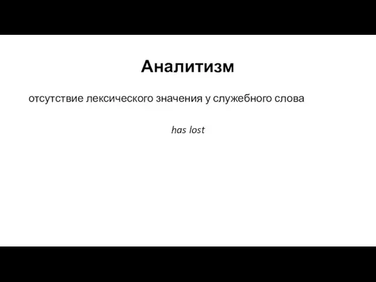 Аналитизм отсутствие лексического значения у служебного слова has lost