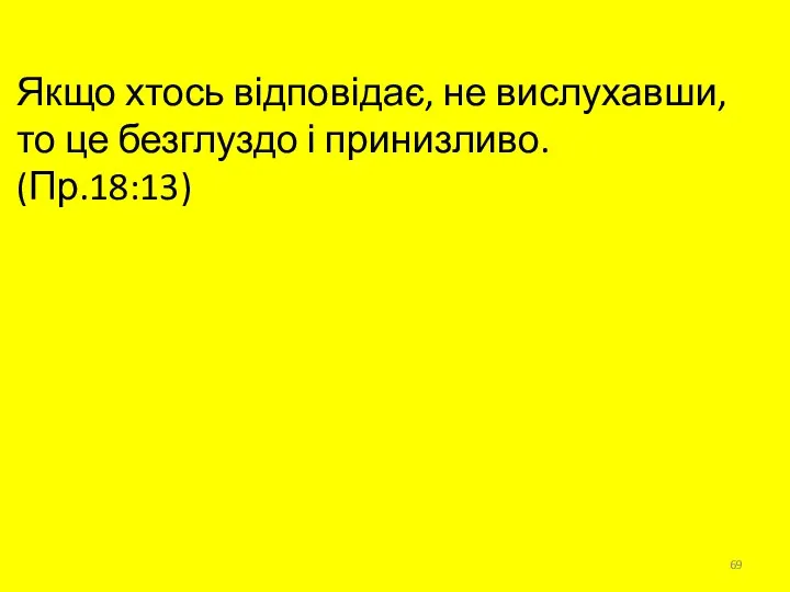 Якщо хтось відповідає, не вислухавши, то це безглуздо і принизливо. (Пр.18:13)