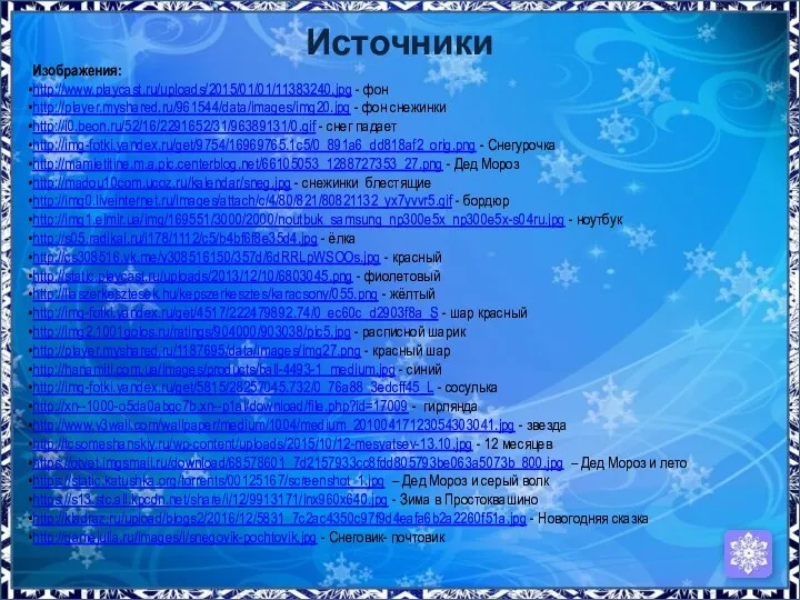 Источники Изображения: http://www.playcast.ru/uploads/2015/01/01/11383240.jpg - фон http://player.myshared.ru/961544/data/images/img20.jpg - фон снежинки http://i0.beon.ru/52/16/2291652/31/96389131/0.gif