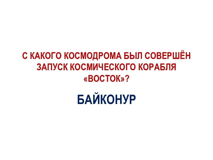 С КАКОГО КОСМОДРОМА БЫЛ СОВЕРШЁН ЗАПУСК КОСМИЧЕСКОГО КОРАБЛЯ «ВОСТОК»? БАЙКОНУР