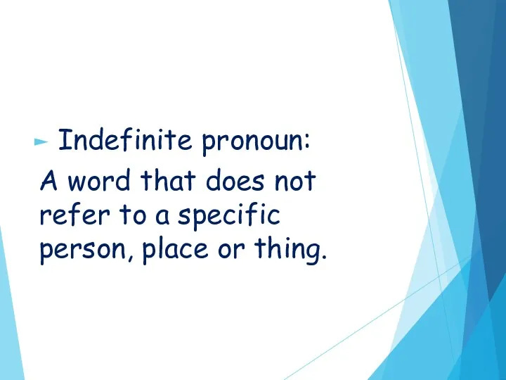 Indefinite pronoun: A word that does not refer to a specific person, place or thing.