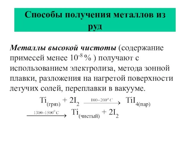 Способы получения металлов из руд Металлы высокой чистоты (содержание примесей менее 10-8 %