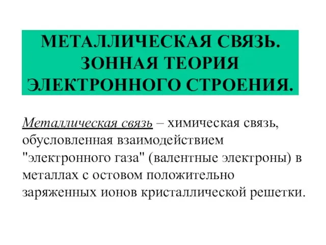 МЕТАЛЛИЧЕСКАЯ СВЯЗЬ. ЗОННАЯ ТЕОРИЯ ЭЛЕКТРОННОГО СТРОЕНИЯ. Металлическая связь – химическая связь, обусловленная взаимодействием