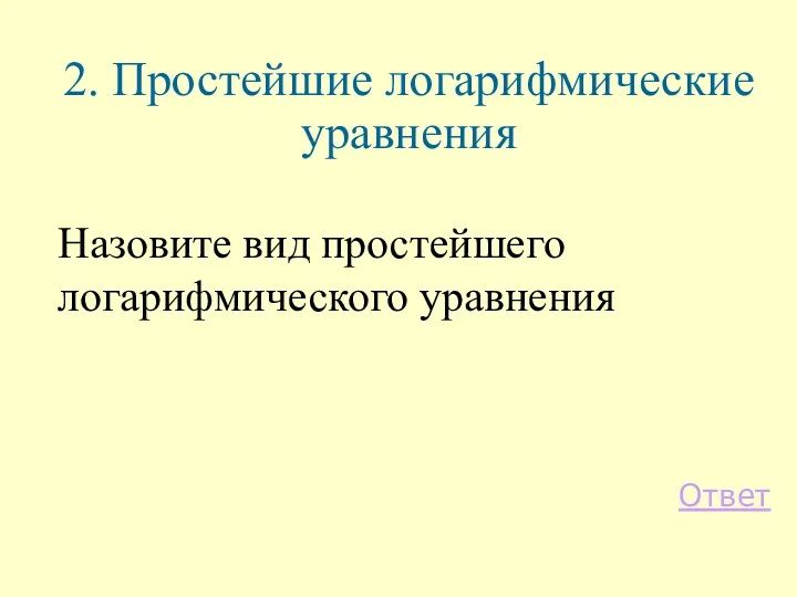 Назовите вид простейшего логарифмического уравнения Ответ 2. Простейшие логарифмические уравнения