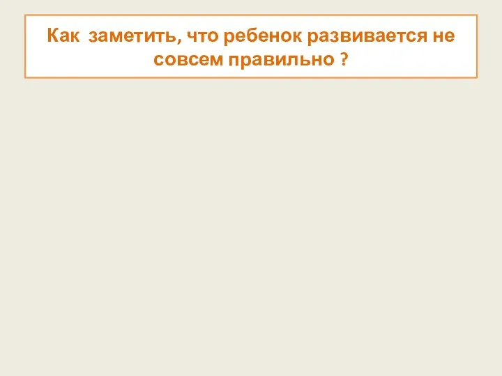 Как заметить, что ребенок развивается не совсем правильно ?