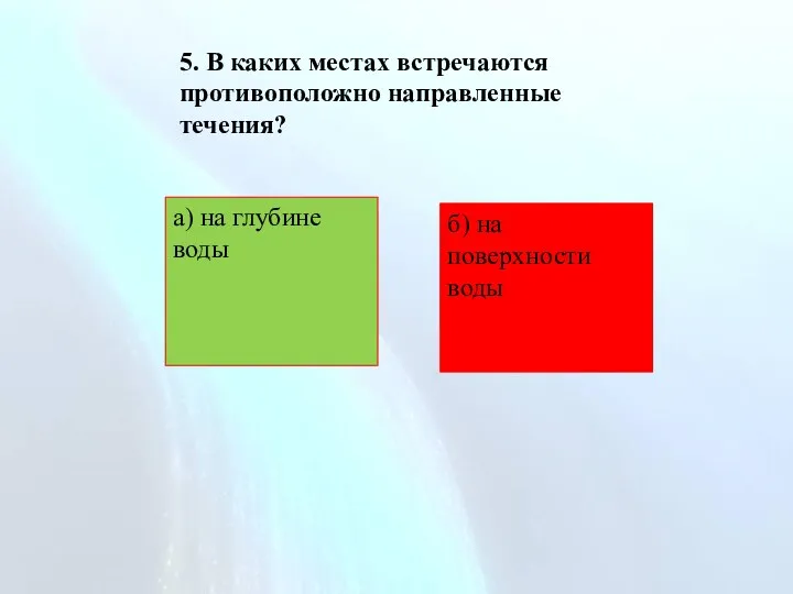 5. В каких местах встречаются противоположно направленные течения? а) на глубине воды б) на поверхности воды