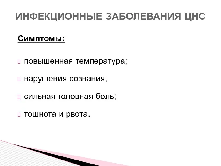 Симптомы: повышенная температура; нарушения сознания; сильная головная боль; тошнота и рвота. ИНФЕКЦИОННЫЕ ЗАБОЛЕВАНИЯ ЦНС