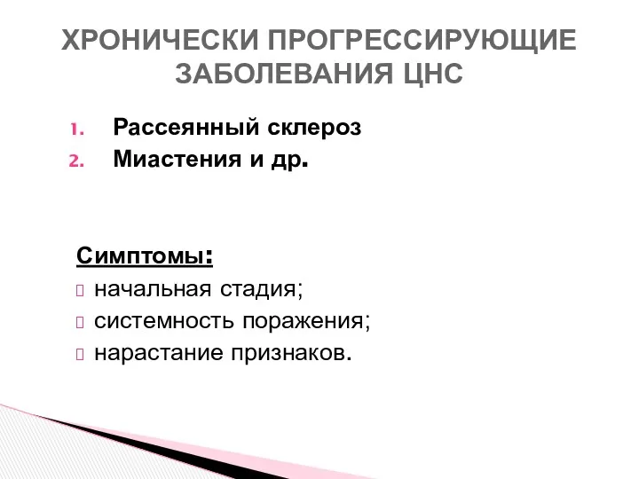 Рассеянный склероз Миастения и др. Симптомы: начальная стадия; системность поражения; нарастание признаков. ХРОНИЧЕСКИ ПРОГРЕССИРУЮЩИЕ ЗАБОЛЕВАНИЯ ЦНС