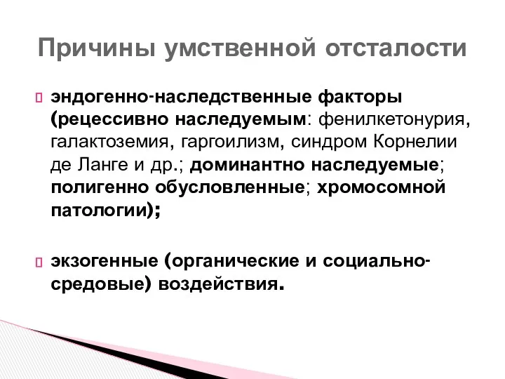 эндогенно-наследственные факторы (рецессивно наследуемым: фенилкетонурия, галактоземия, гаргоилизм, синдром Корнелии де