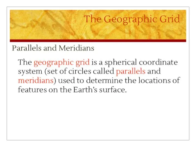 The Geographic Grid Parallels and Meridians The geographic grid is