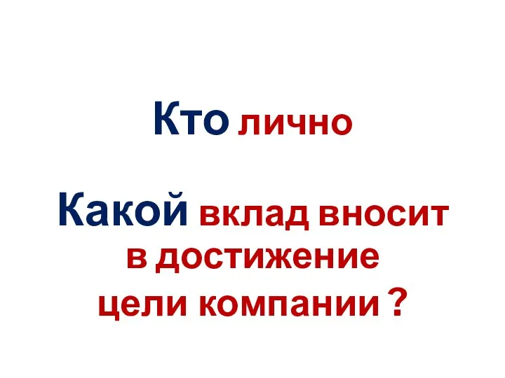 Кто лично Какой вклад вносит в достижение цели компании ?