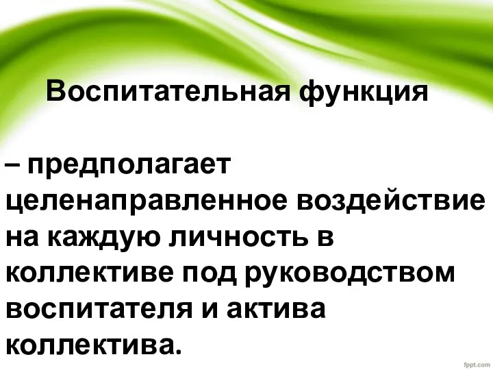 Воспитательная функция – предполагает целенаправленное воздействие на каждую личность в коллективе под руководством