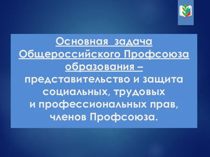 Основная задача Общероссийского Профсоюза образования – представительство и защита социальных, трудовых и профессиональных прав, членов Профсоюза.