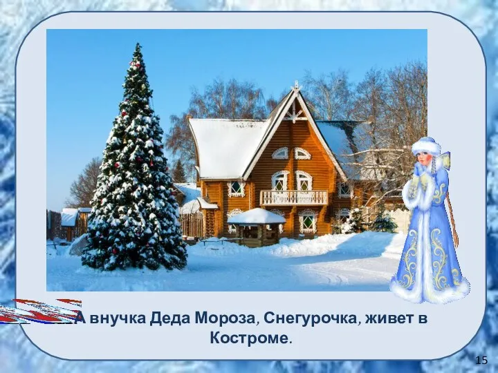 15 А внучка Деда Мороза, Снегурочка, живет в Костроме.