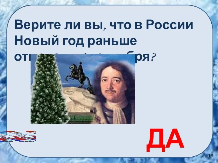 ДА Верите ли вы, что в России Новый год раньше отмечали 1 сентября? 19