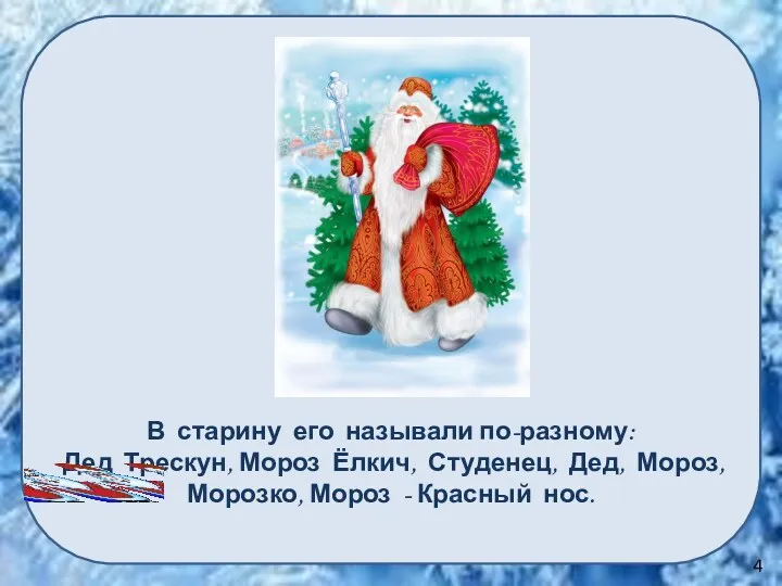 В старину его называли по-разному: Дед Трескун, Мороз Ёлкич, Студенец, Дед, Мороз, Морозко,