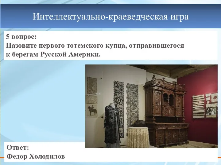 5 вопрос: Назовите первого тотемского купца, отправившегося к берегам Русской Америки. Ответ: Федор Холодилов