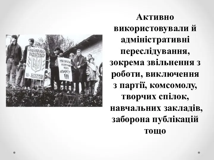 Активно використовували й адміністративні переслідування, зокрема звільнення з роботи, виключення