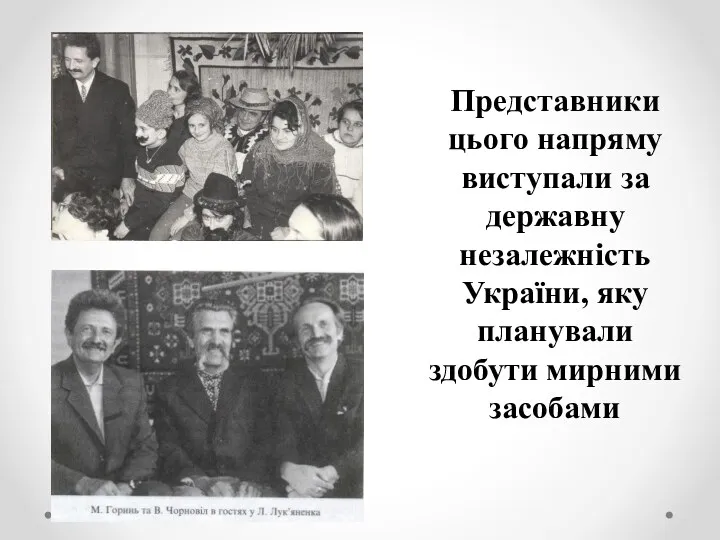 Представники цього напряму виступали за державну незалежність України, яку планували здобути мирними засобами