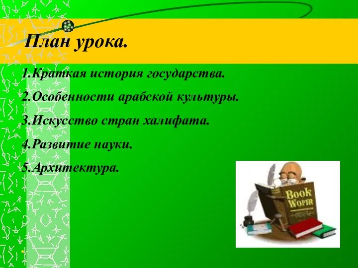 План урока. 1.Краткая история государства. 2.Особенности арабской культуры. 3.Искусство стран халифата. 4.Развитие науки. 5.Архитектура. . 2.