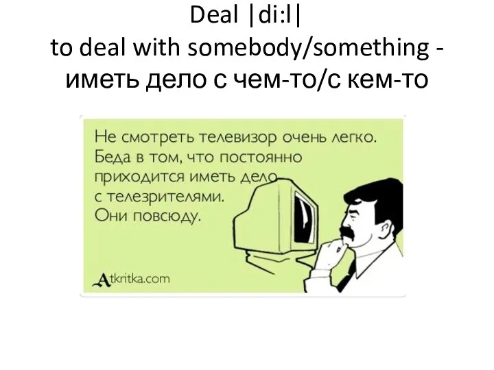 Deal |di:l| to deal with somebody/something - иметь дело с чем-то/с кем-то