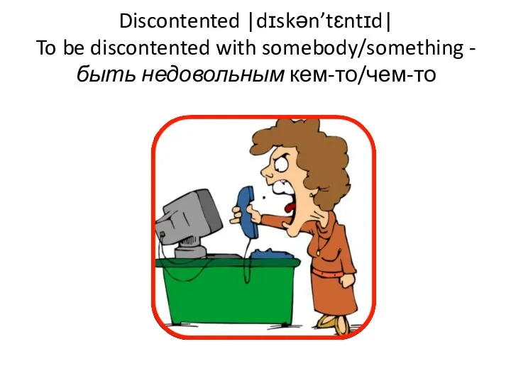 Discontented |dɪskən’tɛntɪd| To be discontented with somebody/something - быть недовольным кем-то/чем-то