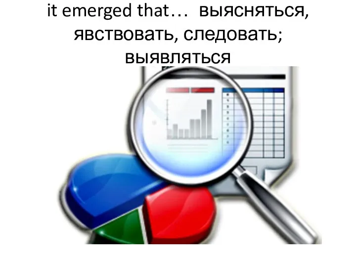 it emerged that… выясняться, явствовать, следовать; выявляться