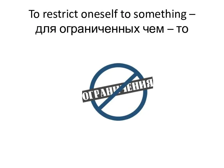 To restrict oneself to something – для ограниченных чем – то