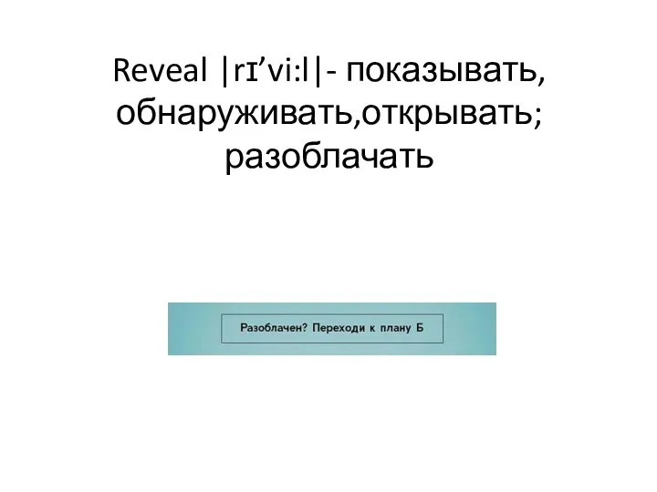 Reveal |rɪ’vi:l|- показывать, обнаруживать,открывать; разоблачать