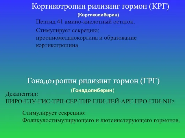 Гонадотропин рилизинг гормон (ГРГ) Декапептид: ПИРО-ГЛУ-ГИС-ТРП-СЕР-ТИР-ГЛИ-ЛЕЙ-АРГ-ПРО-ГЛИ-NH2 Стимулирует секрецию: Фоликулостимулирующего и