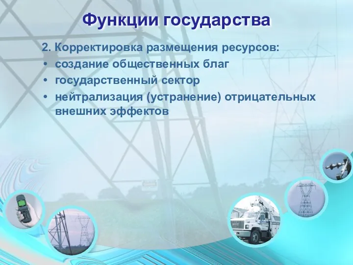 Функции государства 2. Корректировка размещения ресурсов: создание общественных благ государственный сектор нейтрализация (устранение) отрицательных внешних эффектов