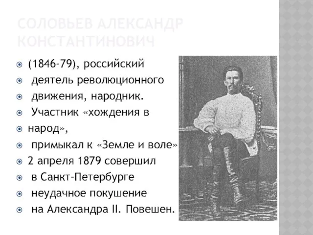 СОЛОВЬЕВ АЛЕКСАНДР КОНСТАНТИНОВИЧ (1846-79), российский деятель революционного движения, народник. Участник