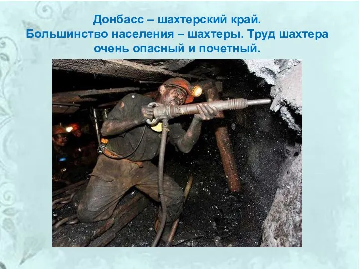 Донбасс – шахтерский край. Большинство населения – шахтеры. Труд шахтера очень опасный и почетный.